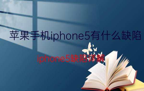 苹果手机iphone5有什么缺陷 iphone5缺陷详解